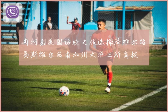 冉珂嘉美国访校之旅选择泽维尔路易斯维尔或南加州大学三所高校