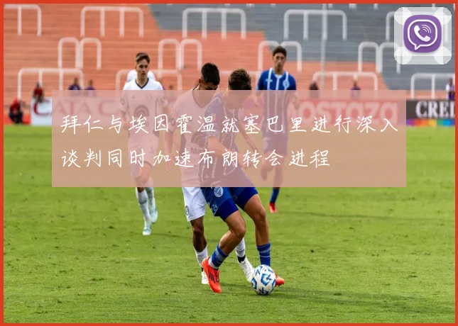 拜仁与埃因霍温就塞巴里进行深入谈判同时加速布朗转会进程