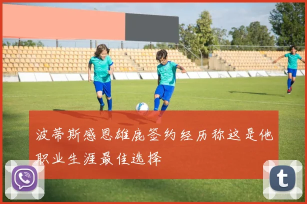 波蒂斯感恩雄鹿签约经历称这是他职业生涯最佳选择