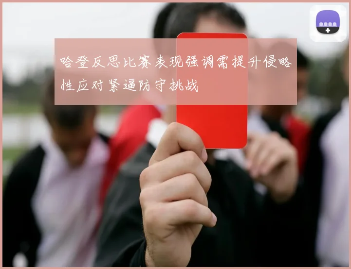 哈登反思比赛表现强调需提升侵略性应对紧逼防守挑战