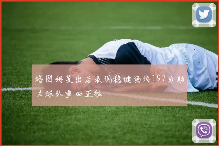 塔图姆复出后表现稳健场均197分助力球队重回正轨