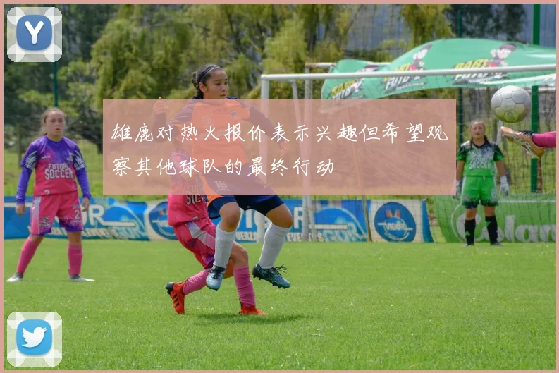 雄鹿对热火报价表示兴趣但希望观察其他球队的最终行动