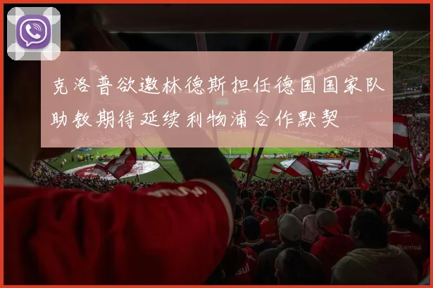 克洛普欲邀林德斯担任德国国家队助教期待延续利物浦合作默契