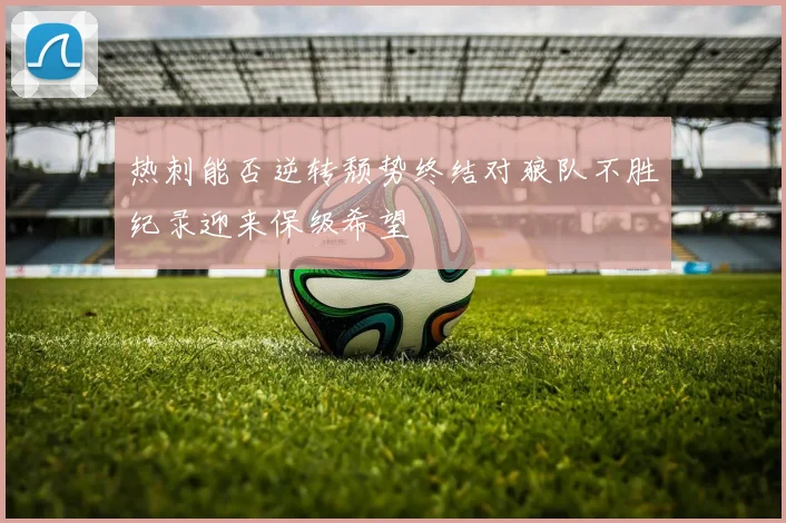 热刺能否逆转颓势终结对狼队不胜纪录迎来保级希望