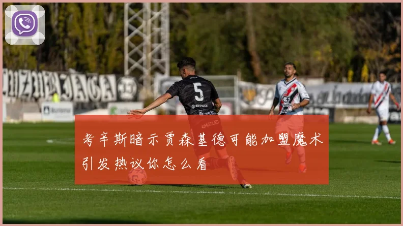 考辛斯暗示贾森基德可能加盟魔术引发热议你怎么看